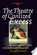 The theatre of civilized excess : new perspectives on Jacobean tragedy /