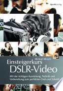 Einsteigerkurs DSLR-Video : Mit der richtigen Ausrüstung, Technik und Vorbereitung zum perfekten Dreh und Schnitt.