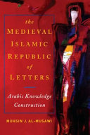 The medieval Islamic republic of letters : Arabic knowledge construction /