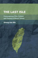 The last isle : contemporary film, culture and trauma in global Taiwan /