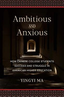 Ambitious and anxious : how Chinese college students succeed and struggle in American higher education /