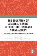The Education of Arabic Speaking Refugee Children and Young Adults : Education, Employment and Social Inclusion.