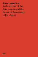 Server manifesto : data center architecture and the future of democracy /