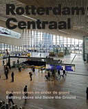 Rotterdam Centraal : Bouwen boven en onder de grond = Building above and below the ground /