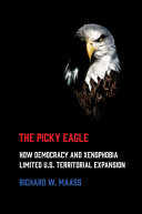 The picky eagle : how democracy and xenophobia limited U.S. territorial expansion /