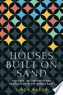 Houses built on sand : violence, sectarianism and revolution in the Middle East /