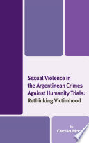 Sexual violence in the Argentinean Crimes Against Humanity Trials : rethinking victimhood /