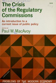 The crisis of the regulatory commissions ; an introduction to a current issue of public policy /