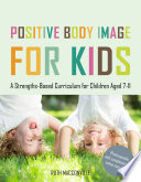 Positive body image for kids : a strengths-based curriculum for children aged 7-11 /