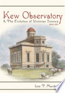 Kew Observatory & the evolution of Victorian science, 1840-1910 /