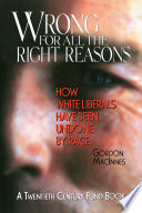 Wrong for all the right reasons : how white liberals have been undone by race /