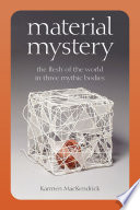 Material mystery : the flesh of the world in three mythic bodies /