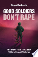 Good soldiers don't rape : the stories we tell about military sexual violence /