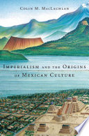 Imperialism and the origins of Mexican culture /
