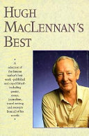 Hugh MacLennan's best : a selection of the famous author's best work, published and unpublished, including poetry, essays, journalism, travel writing, and excerpts from all of his novels /