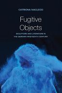 Fugitive objects : sculpture and literature in the German nineteenth century /