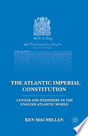 The Atlantic Imperial Constitution : Center and Periphery in the English Atlantic World /