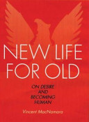 New life for old : on desire and becoming human /