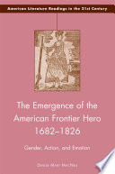 The Emergence of the American Frontier Hero 1682-1826 : Gender, Action, and Emotion /