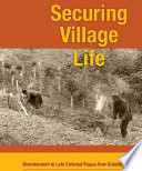 Securing village life : development in late colonial Papua New Guinea /