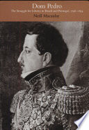 Dom Pedro : the struggle for liberty in Brazil and Portugal, 1798-1834 /