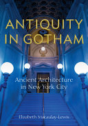 Antiquity in Gotham : the ancient architecture of New York City /