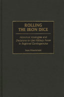 Rolling the iron dice : historical analogies and  decisions to use military force in regional contingencies /