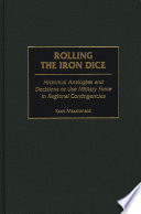 Rolling the iron dice : historical analogies and decisions to use military force in regional contingencies /