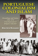 Portuguese colonialism and Islam : Mozambique and Guinea, 1930-1974 : from repression to religious seduction /