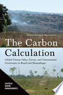 The carbon calculation : global climate policy, forests, and transnational governance in Brazil and Mozambique /