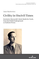 Civility in uncivil times : Kazimierz Moczarski's quiet battle for truth, from the Polish underground to Stalinist prison /