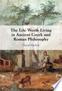 The life worth living in ancient Greek and Roman philosophy /