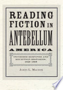 Reading fiction in antebellum America : informed response and reception histories, 1820-1865 /