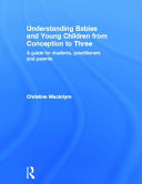 Understanding babies and young children from conception to three : a guide for students, practitioners and parents /