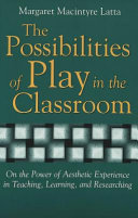 The possibilities of play in the classroom : on the power of aesthetic experience in teaching, learning, and researching /