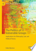 The Politics of Vulnerable Groups : Implications for Philosophy, Law, and Political Theory /