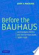 Before the Bauhaus : architecture, politics, and the German state, 1890-1920 /