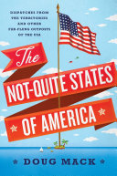 The Not-Quite States of America : dispatches from the territories and other far-flung outposts of the USA /