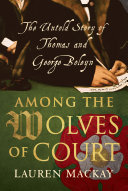 Among the wolves of court : the untold story of Thomas and George Boleyn /