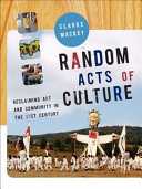 Random acts of culture : reclaiming art and community in the 21st century /