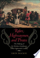 Rakes, highwaymen, and pirates : the making of the modern gentleman in the eighteenth century /
