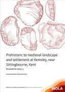 Prehistoric to medieval landscape and settlement at Kemsley, near Sittingbourne, Kent : excavations 2003-5 /