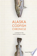 Alaska codfish chronicle : a history of the Pacific cod fishery in Alaska /