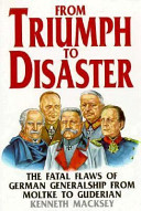 From triumph to disaster : the fatal flaws of German generalship from Moltke to Guderian /