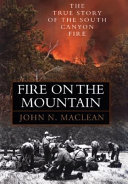 Fire on the mountain : the true story of the South Canyon fire /