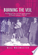 Burning the veil The Algerian war and the 'emancipation' of Muslim women, 1954-62 /