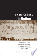 From colony to nation : women activists and the gendering of politics in Belize, 1912-1982 /