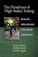 The paradoxes of high stakes testing : how they affect students, their parents, teachers, principals, schools, and society /