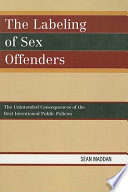 The labeling of sex offenders : the unintended consequences of the best intentioned public policies /