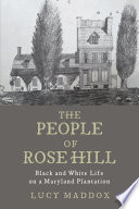 The people of Rose Hill : black and white life on a Maryland plantation /